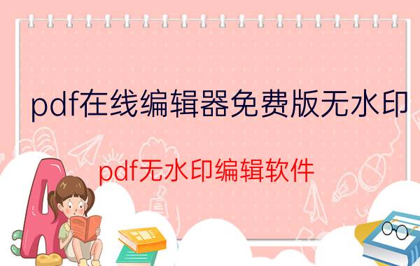 pdf在线编辑器免费版无水印 pdf无水印编辑软件？